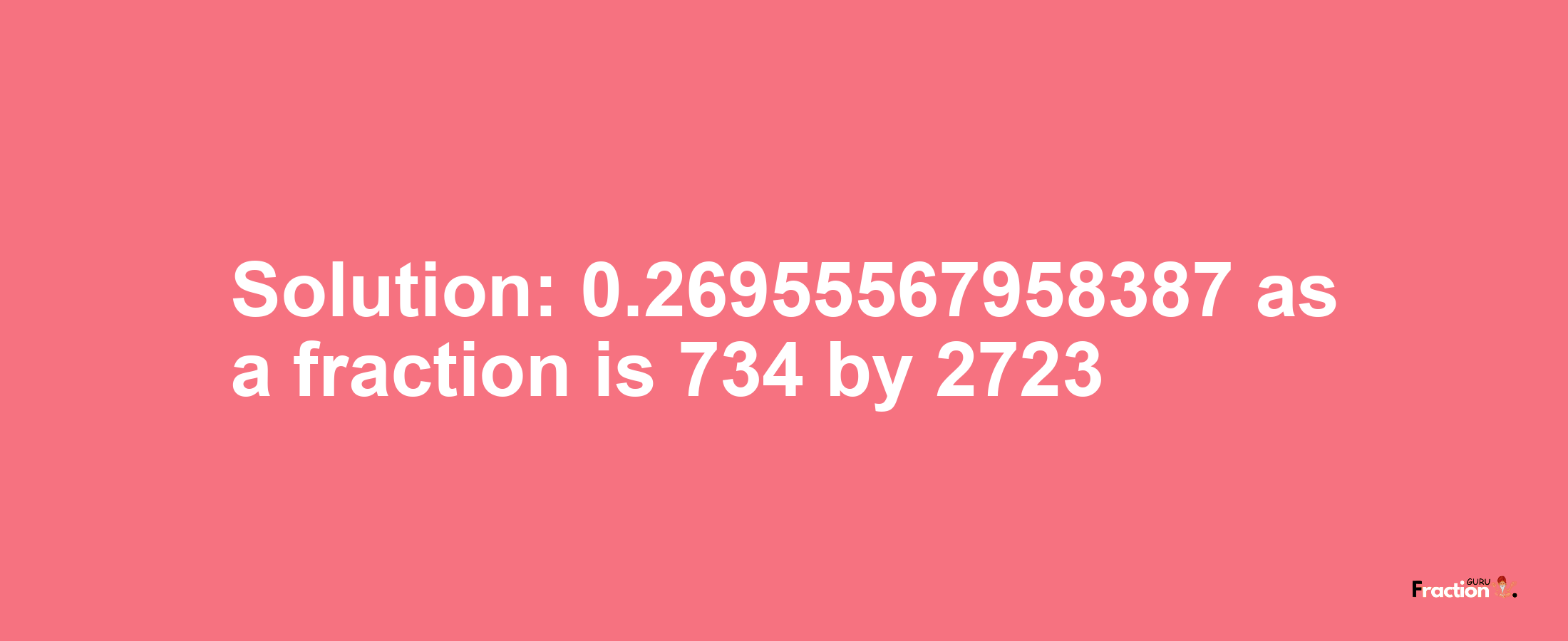 Solution:0.26955567958387 as a fraction is 734/2723